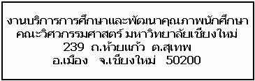 กล่องข้อความ: งานบริการการศึกษาและพัฒนาคุณภาพนักศึกษา
คณะวิศวกรรมศาสตร์ มหาวิทยาลัยเชียงใหม่
239 ถ.ห้วยแก้ว ต.สุเทพ
อ.เมือง จ.เชียงใหม่ 50200